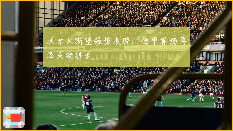 沃尔夫斯堡强势表现，德甲赛场再添关键胜利