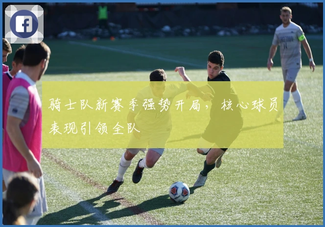 骑士队新赛季强势开局，核心球员表现引领全队