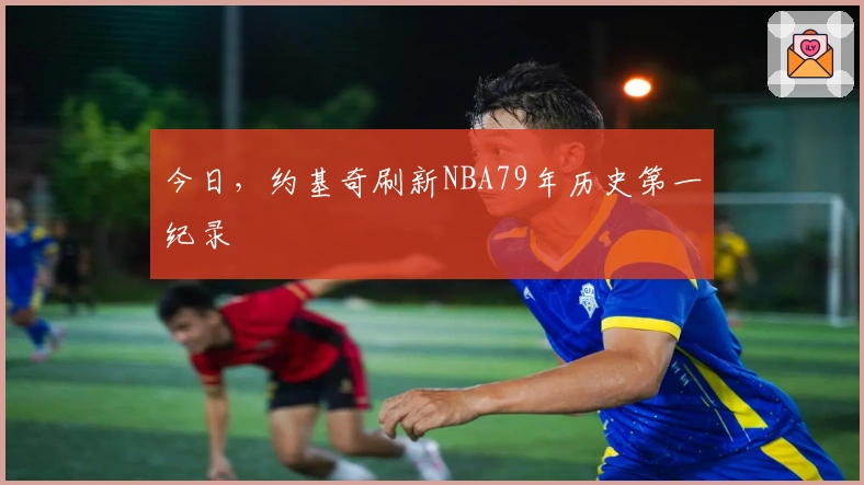 今日，约基奇刷新NBA79年历史第一纪录