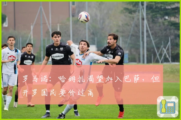 罗马诺：哈姆扎渴望加入巴萨，但开罗国民要价过高