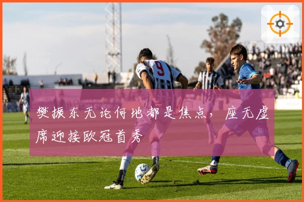 樊振东无论何地都是焦点，座无虚席迎接欧冠首秀