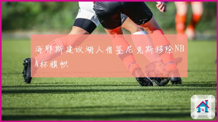 海耶斯建议湖人借鉴尼克斯移除NBA杯旗帜