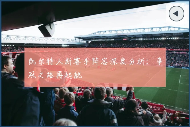 凯尔特人新赛季阵容深度分析：争冠之路再起航