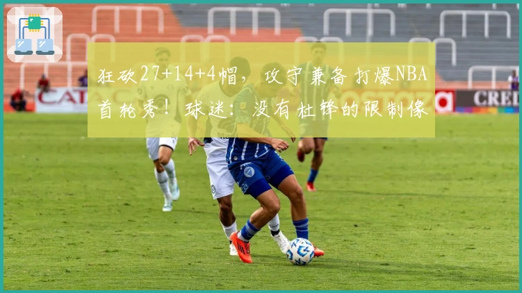 狂砍27+14+4帽，攻守兼备打爆NBA首轮秀！球迷：没有杜锋的限制像极了周琦