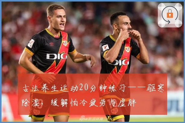 古法养生运动20分钟练习——驱寒除湿，缓解怕冷疲劳与虚胖