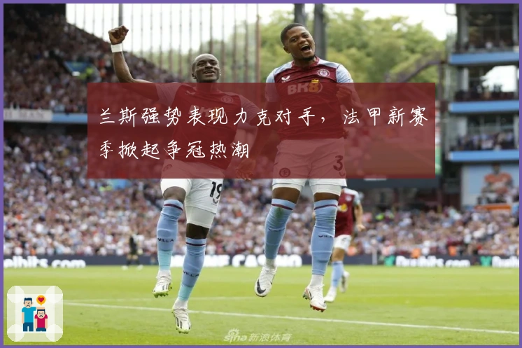 兰斯强势表现力克对手，法甲新赛季掀起争冠热潮