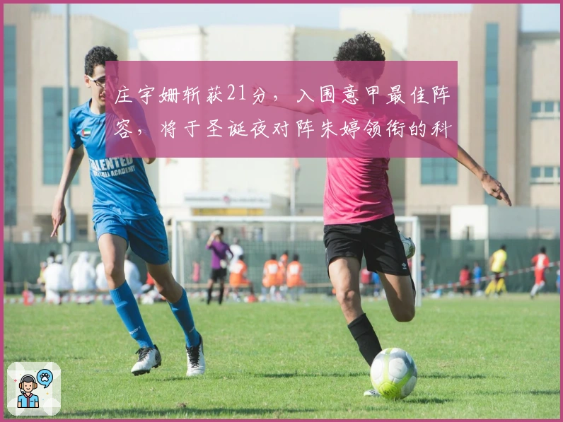 庄宇姗斩获21分，入围意甲最佳阵容，将于圣诞夜对阵朱婷领衔的科内队